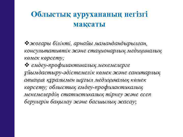 Облыстық аурухананың негізгі мақсаты vжоғары білікті, арнайы мамандандырылған, консультативтік және стационарлық медициналық көмек көрсету;