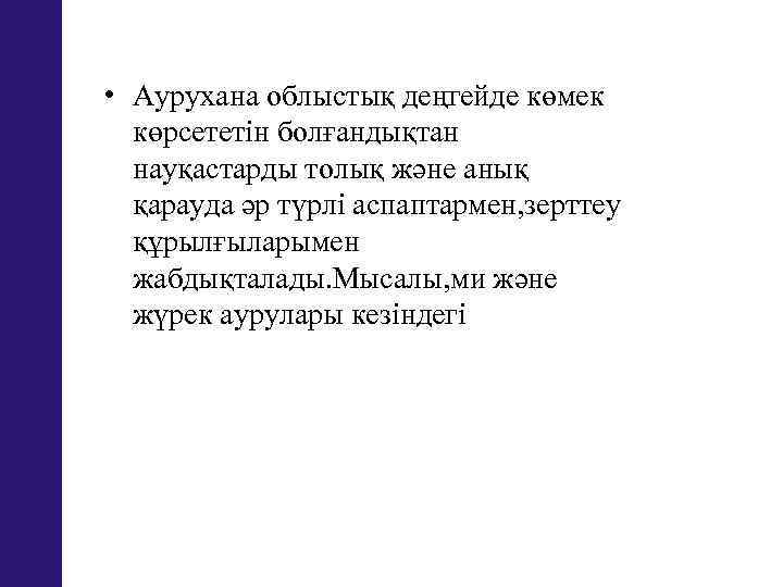  • Аурухана облыстық деңгейде көмек көрсететін болғандықтан науқастарды толық және анық қарауда әр