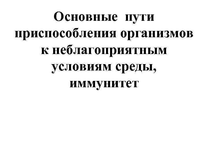 Основные пути приспособления организмов к неблагоприятным условиям среды, иммунитет 