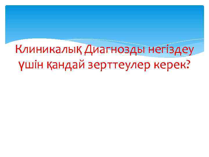 Клиникалық Диагнозды негіздеу үшін қандай зерттеулер керек? 