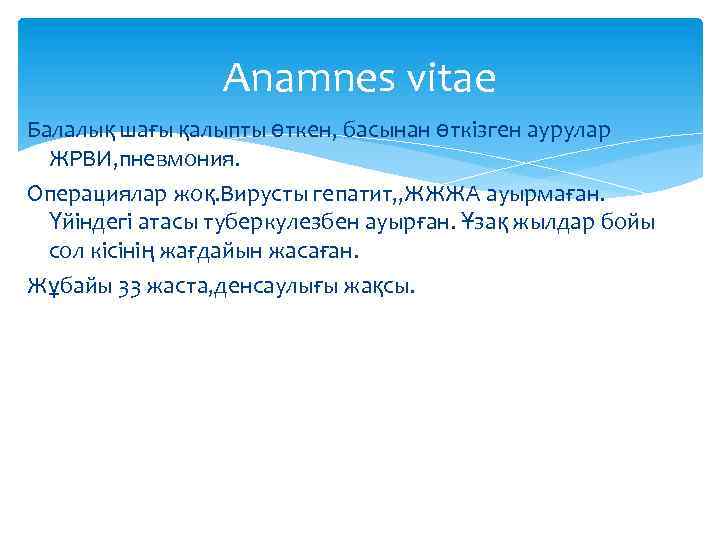 Anamnes vitae Балалық шағы қалыпты өткен, басынан өткізген аурулар ЖРВИ, пневмония. Операциялар жоқ. Вирусты