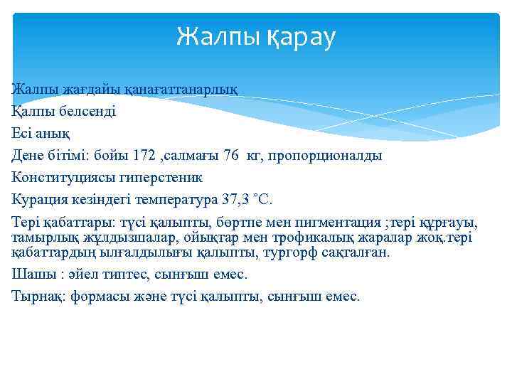 Жалпы қарау Жалпы жағдайы қанағаттанарлық Қалпы белсенді Есі анық Дене бітімі: бойы 172 ,