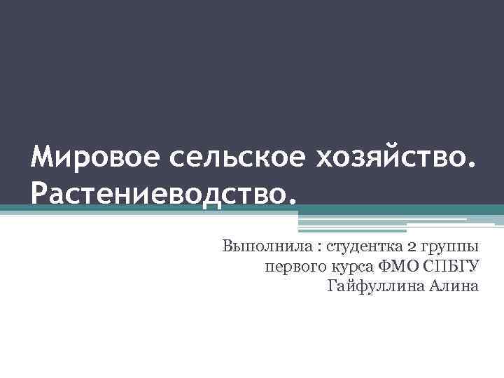 Мировое сельское хозяйство. Растениеводство. Выполнила : студентка 2 группы первого курса ФМО СПБГУ Гайфуллина