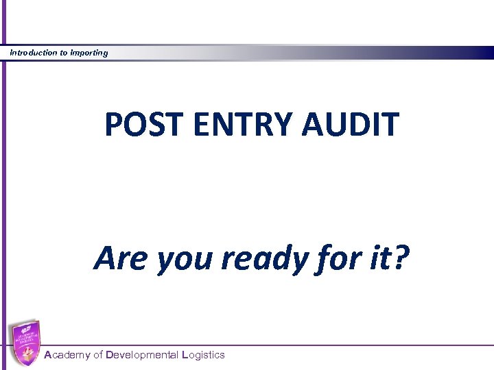 Introduction to Importing POST ENTRY AUDIT Are you ready for it? Academy of Developmental