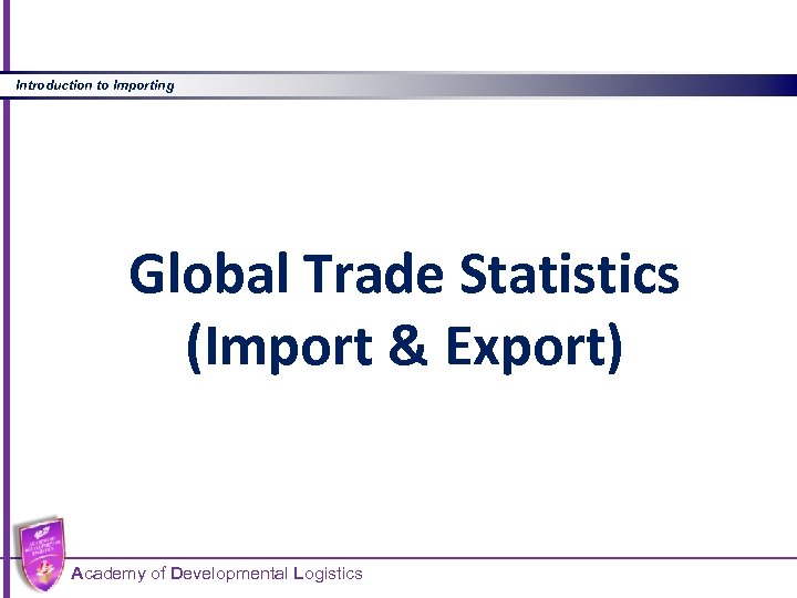 Introduction to Importing Global Trade Statistics (Import & Export) Academy of Developmental Logistics 