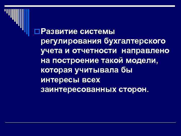 o Развитие системы регулирования бухгалтерского учета и отчетности направлено на построение такой модели, которая