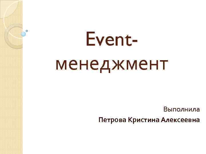 Eventменеджмент Выполнила Петрова Кристина Алексеевна 