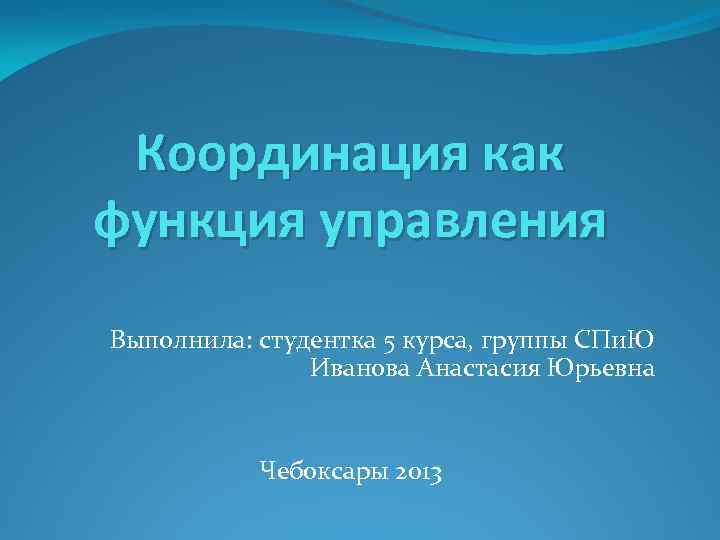 Координация как функция управления Выполнила: студентка 5 курса, группы СПи. Ю Иванова Анастасия Юрьевна