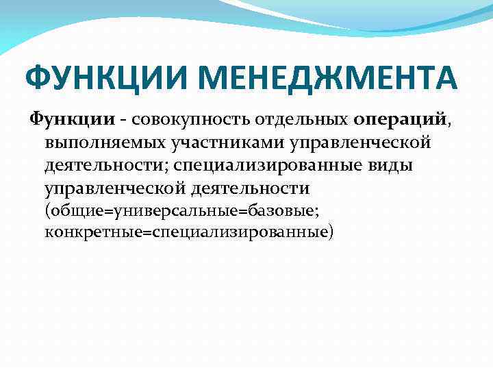 ФУНКЦИИ МЕНЕДЖМЕНТА Функции - совокупность отдельных операций, выполняемых участниками управленческой деятельности; специализированные виды управленческой