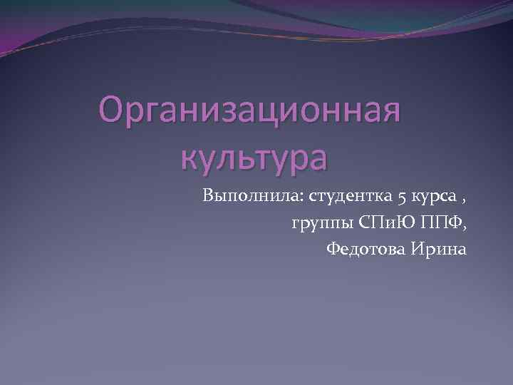 Организационная культура Выполнила: студентка 5 курса , группы СПи. Ю ППФ, Федотова Ирина 