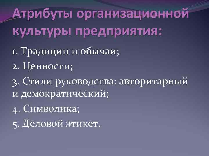 Атрибуты организационной культуры предприятия: 1. Традиции и обычаи; 2. Ценности; 3. Стили руководства: авторитарный