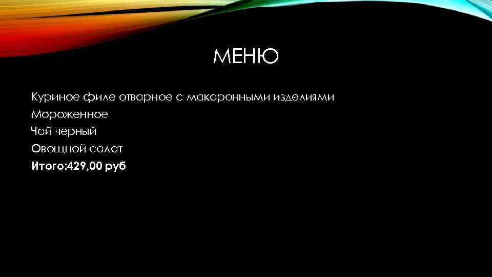 МЕНЮ Куриное филе отварное с макаронными изделиями Мороженное Чай черный Овощной салат Итого: 429,