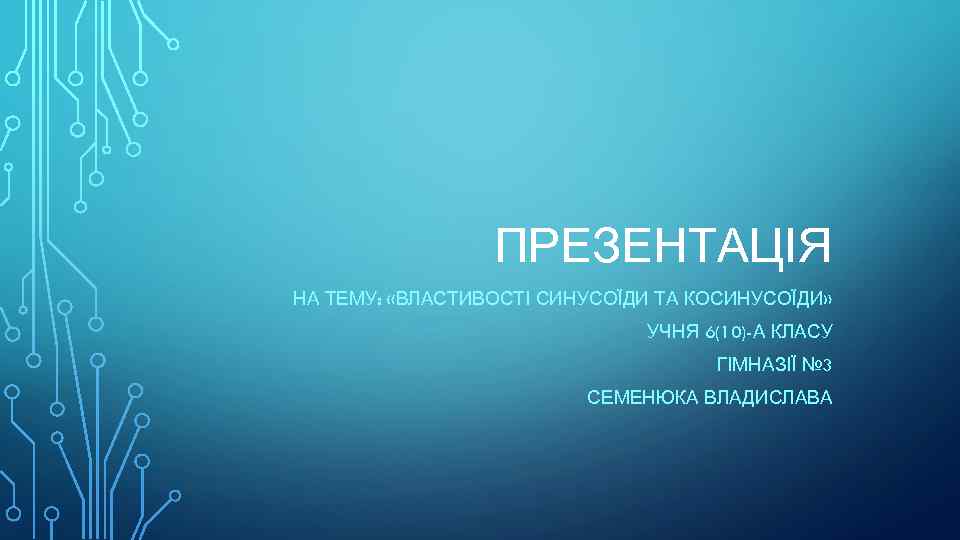 ПРЕЗЕНТАЦІЯ НА ТЕМУ: «ВЛАСТИВОСТІ СИНУСОЇДИ ТА КОСИНУСОЇДИ» УЧНЯ 6(10)-А КЛАСУ ГІМНАЗІЇ № 3 СЕМЕНЮКА