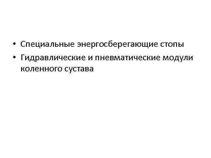  • Специальные энергосберегающие стопы • Гидравлические и пневматические модули коленного сустава 