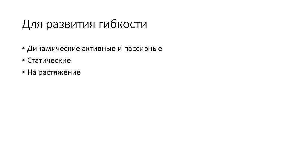 Для развития гибкости • Динамические активные и пассивные • Статические • На растяжение 