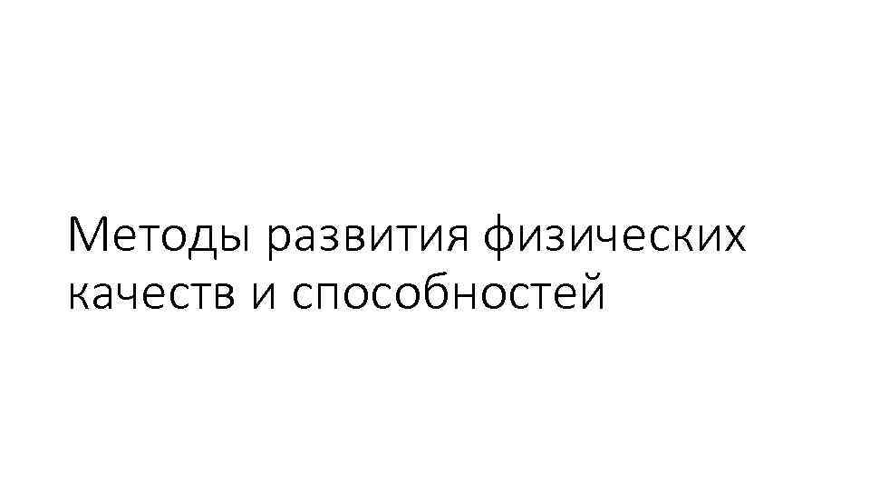 Методы развития физических качеств и способностей 