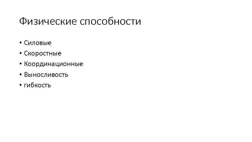 Физические способности • Силовые • Скоростные • Координационные • Выносливость • гибкость 