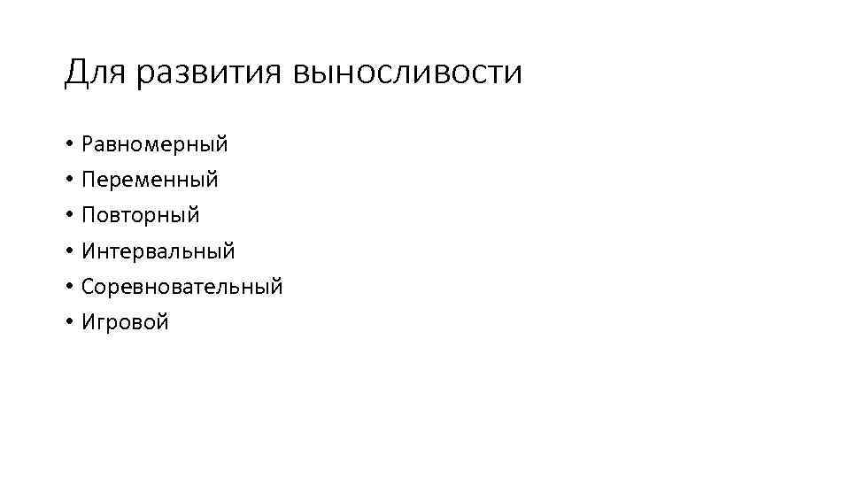 Для развития выносливости • Равномерный • Переменный • Повторный • Интервальный • Соревновательный •