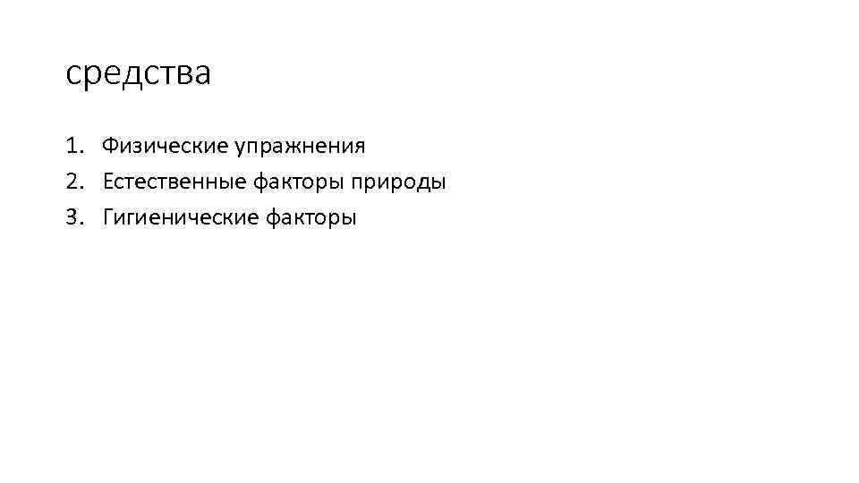 средства 1. Физические упражнения 2. Естественные факторы природы 3. Гигиенические факторы 