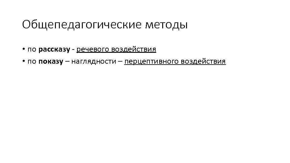 Общепедагогические методы • по рассказу - речевого воздействия • по показу – наглядности –