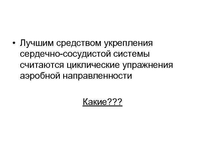  • Лучшим средством укрепления сердечно-сосудистой системы считаются циклические упражнения аэробной направленности Какие? ?