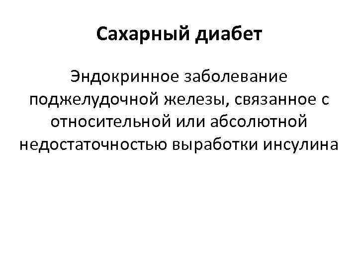 Сахарный диабет Эндокринное заболевание поджелудочной железы, связанное с относительной или абсолютной недостаточностью выработки инсулина