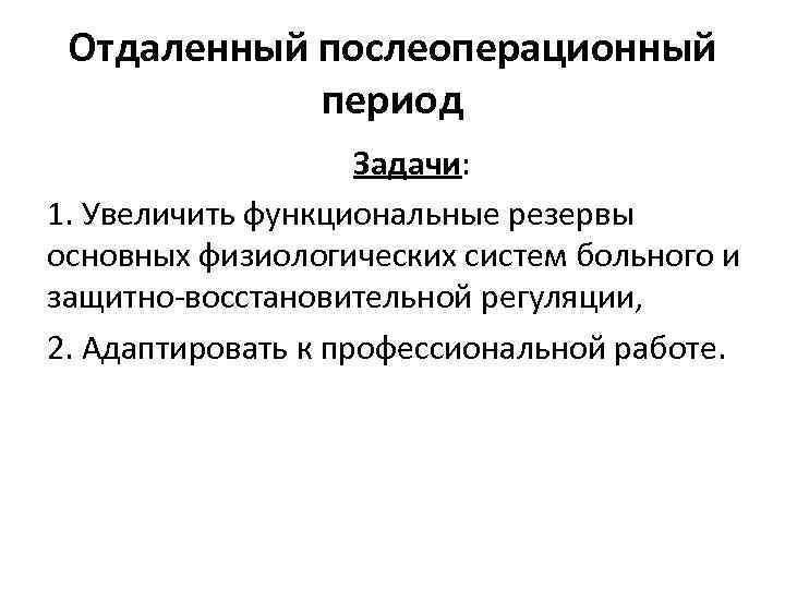 Отдаленный послеоперационный период Задачи: 1. Увеличить функциональные резервы основных физиологических систем больного и защитно