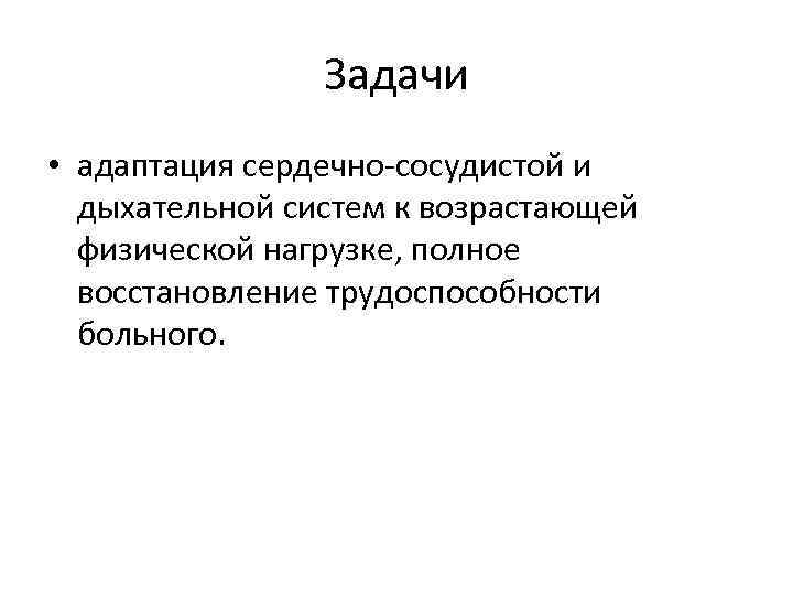 Задачи • адаптация сердечно сосудистой и дыхательной систем к возрастающей физической нагрузке, полное восстановление