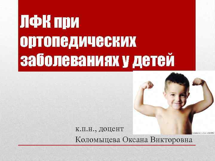 ЛФК при ортопедических заболеваниях у детей к. п. н. , доцент Коломыцева Оксана Викторовна