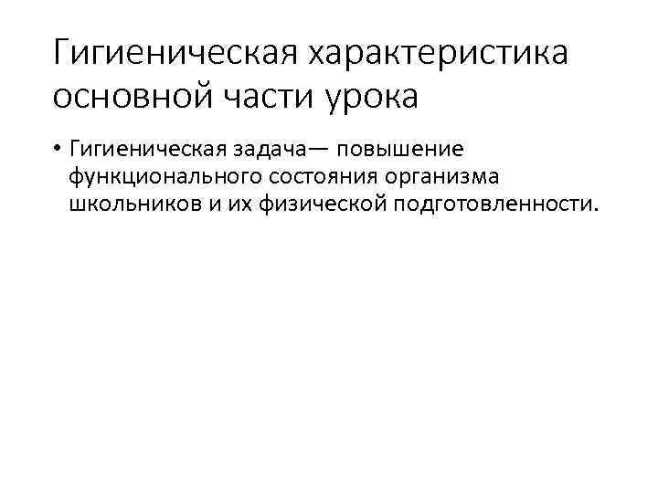 Гигиеническая характеристика основной части урока • Гигиеническая задача— повышение функционального состояния организма школьников и