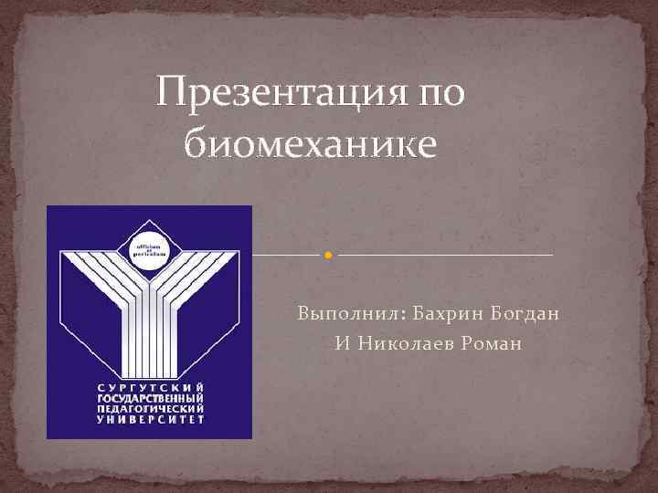 Презентация по биомеханике Выполнил: Бахрин Богдан И Николаев Роман 