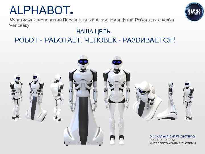 ALPHABOT © Мультифункциональный Персональный Антропоморфный Робот для службы Человеку НАША ЦЕЛЬ: РОБОТ - РАБОТАЕТ,