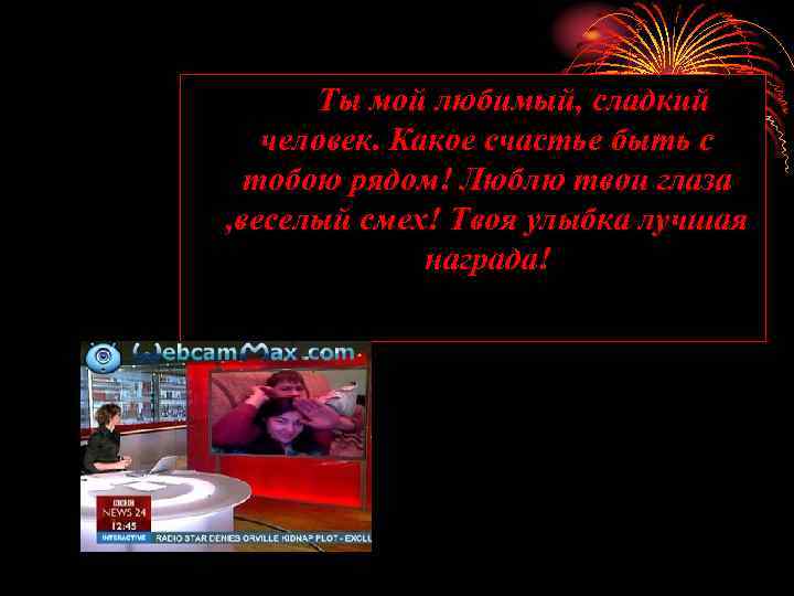 Ты мой любимый, сладкий человек. Какое счастье быть с тобою рядом! Люблю твои глаза