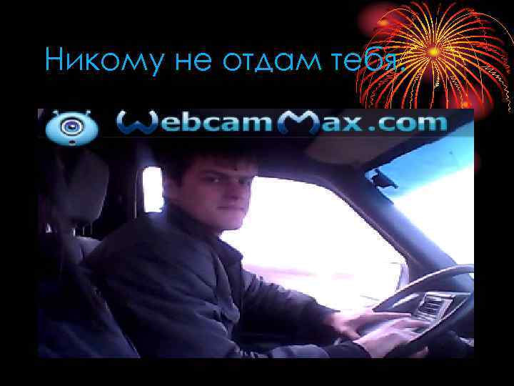 Никому не отдам тебя. 