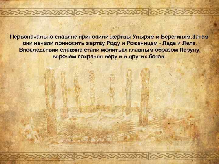 Первоначально славяне приносили жертвы Упырям и Берегиням. Затем они начали приносить жертву Роду и