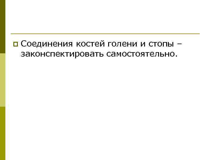 p Соединения костей голени и стопы – законспектировать самостоятельно. 