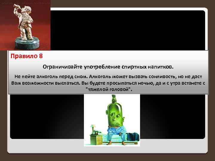 Правило 8 Ограничивайте употребление спиртных напитков. Не пейте алкоголь перед сном. Алкоголь может вызвать