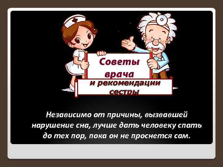  и рекомендации сестры Независимо от причины, вызвавшей нарушение сна, лучше дать человеку спать