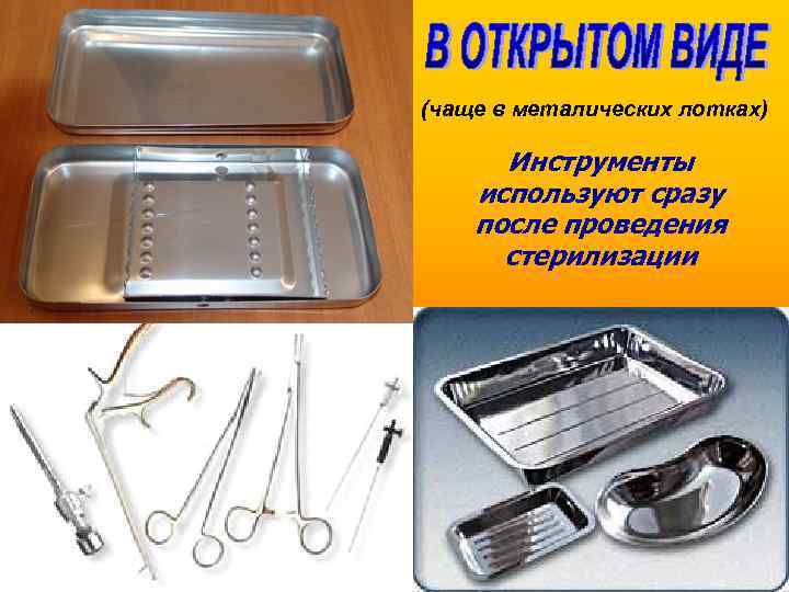 (чаще в металических лотках) Инструменты используют сразу после проведения стерилизации 