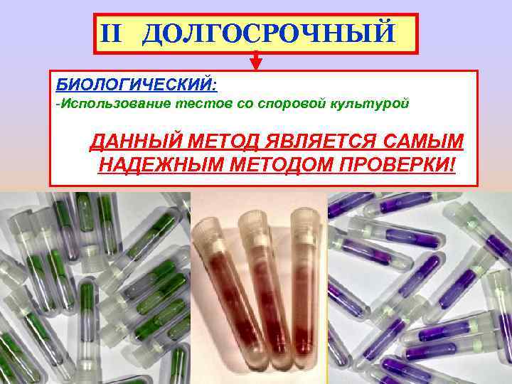 II ДОЛГОСРОЧНЫЙ БИОЛОГИЧЕСКИЙ: -Использование тестов со споровой культурой ДАННЫЙ МЕТОД ЯВЛЯЕТСЯ САМЫМ НАДЕЖНЫМ МЕТОДОМ