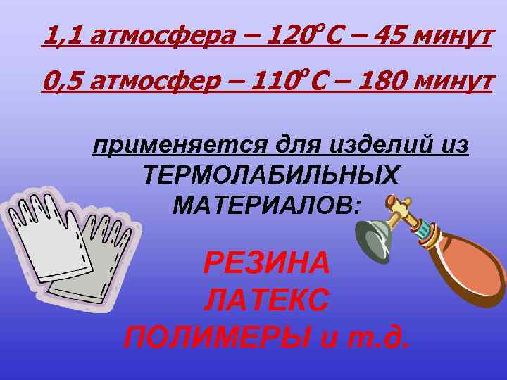 о 1, 1 атмосфера – 120 С – 45 минут о 0, 5 атмосфер