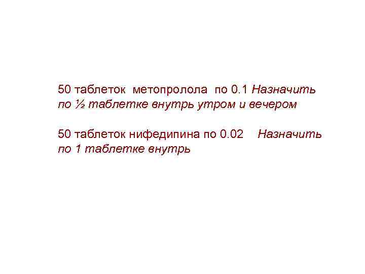 50 таблеток метопролола по 0. 1 Назначить по ½ таблетке внутрь утром и вечером