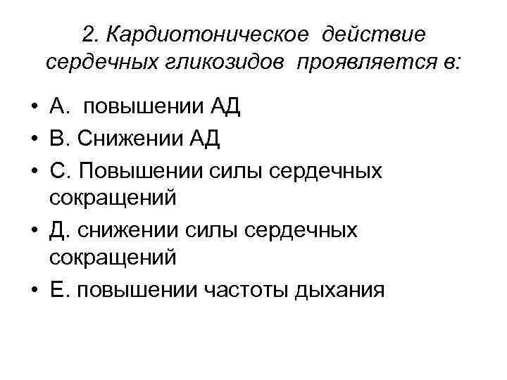 2. Кардиотоническое действие сердечных гликозидов проявляется в: • А. повышении АД • В. Снижении