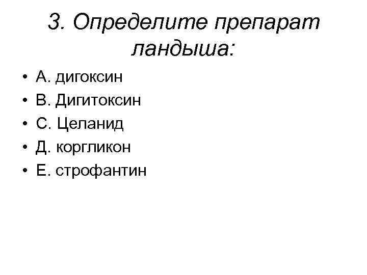  3. Определите препарат ландыша: • • • А. дигоксин В. Дигитоксин С. Целанид