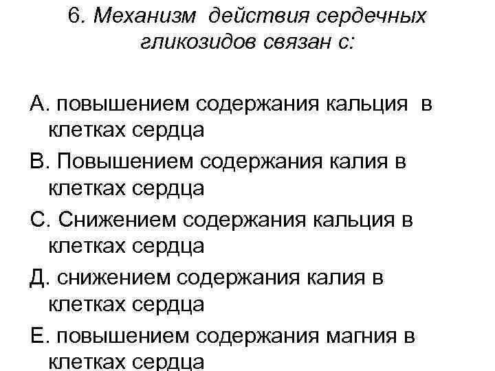 6. Механизм действия сердечных гликозидов связан с: А. повышением содержания кальция в клетках сердца