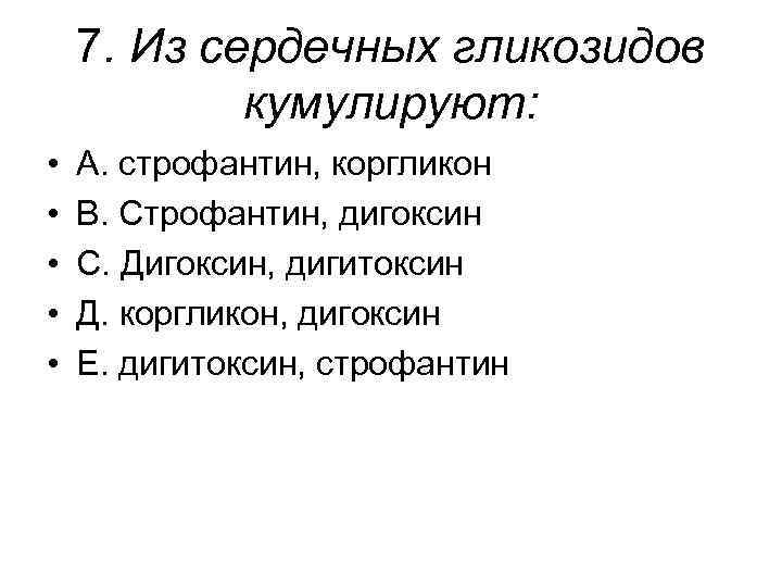 7. Из сердечных гликозидов кумулируют: • • • А. строфантин, коргликон В. Строфантин, дигоксин