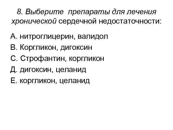 8. Выберите препараты для лечения хронической сердечной недостаточности: А. нитроглицерин, валидол В. Коргликон, дигоксин