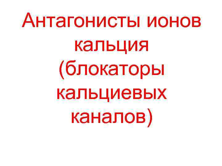 Антагонисты ионов кальция (блокаторы кальциевых каналов) 