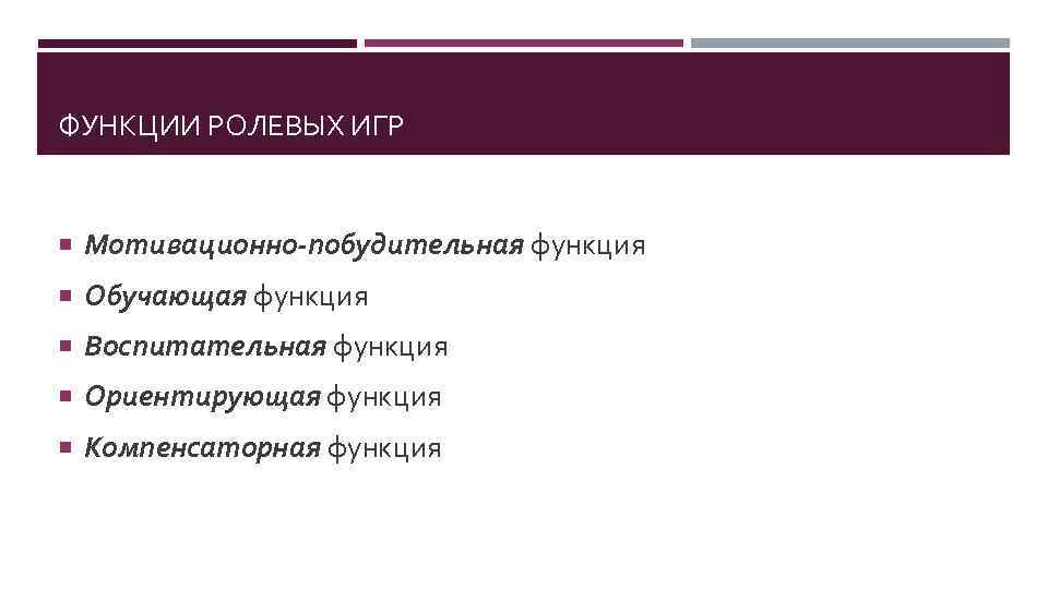 ФУНКЦИИ РОЛЕВЫХ ИГР Мотивационно-побудительная функция Обучающая функция Воспитательная функция Ориентирующая функция Компенсаторная функция 