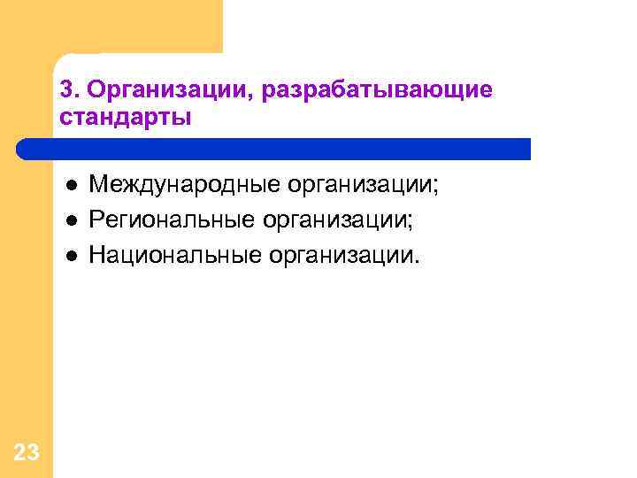 3. Организации, разрабатывающие стандарты l l l 23 Международные организации; Региональные организации; Национальные организации.